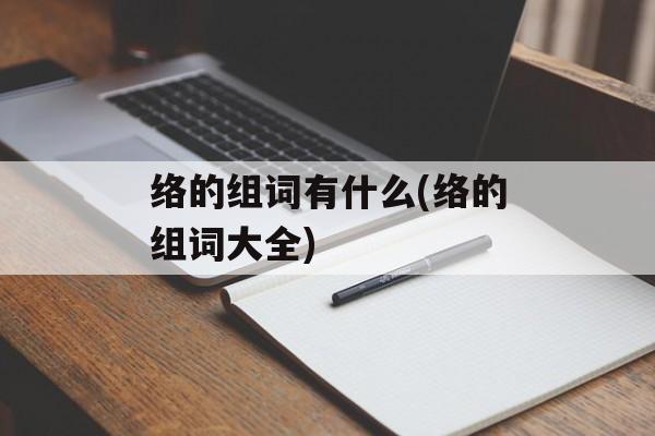 络的组词有什么(络的组词大全)-第1张图片-居家生活