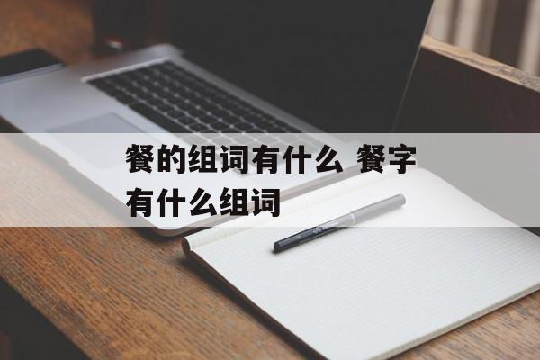 餐的组词有什么 餐字有什么组词-第1张图片-居家生活