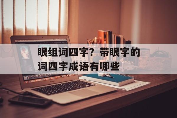 眼组词四字？带眼字的词四字成语有哪些-第1张图片-居家生活