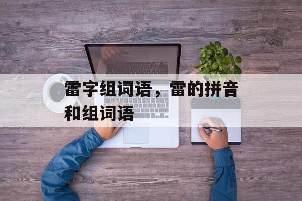 雷字组词语，雷的拼音和组词语-第1张图片-居家生活