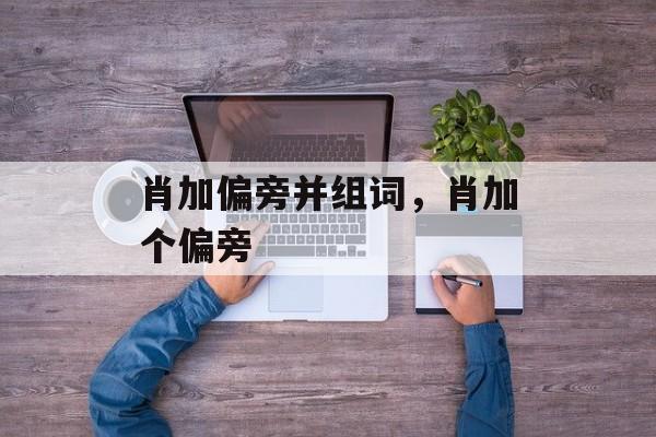 肖加偏旁并组词，肖加个偏旁-第1张图片-居家生活