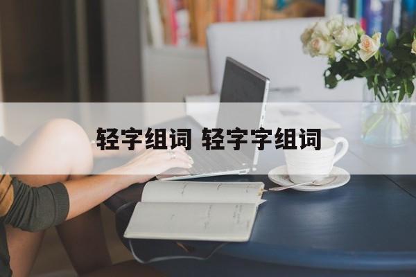 轻字组词 轻字字组词-第1张图片-居家生活