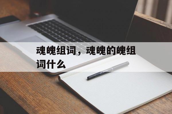 魂魄组词，魂魄的魄组词什么-第1张图片-居家生活