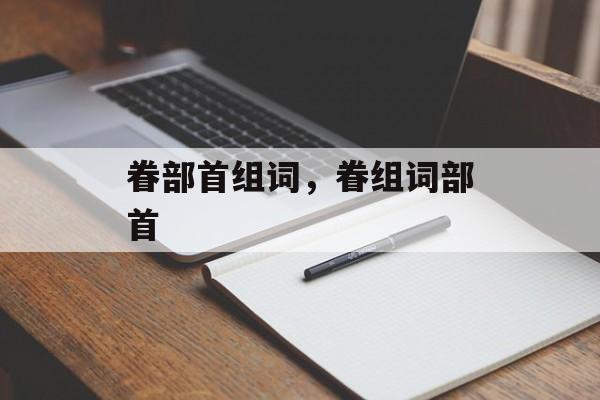 眷部首组词，眷组词部首-第1张图片-居家生活