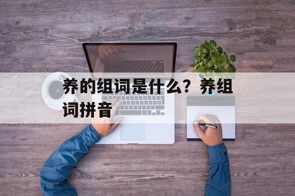 养的组词是什么？养组词拼音-第1张图片-居家生活