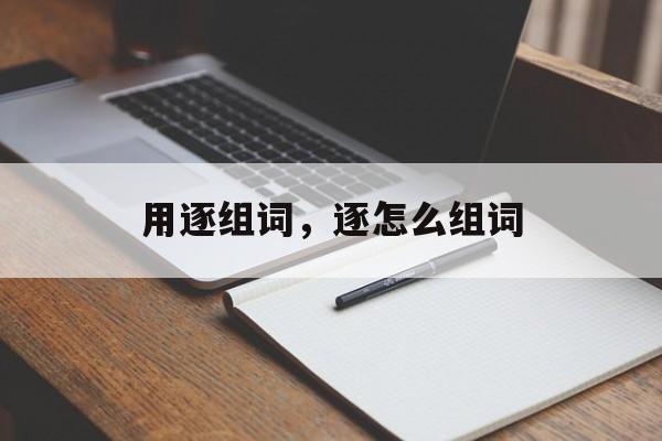 用逐组词，逐怎么组词-第1张图片-居家生活