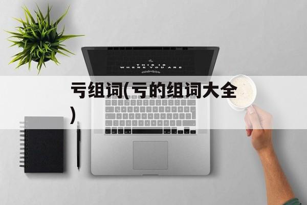 亏组词(亏的组词大全)-第1张图片-居家生活