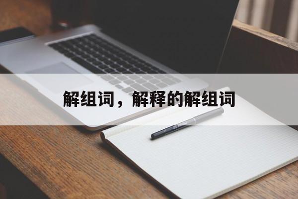 解组词，解释的解组词-第1张图片-居家生活
