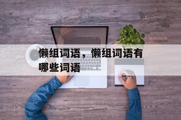 懒组词语，懒组词语有哪些词语-第1张图片-居家生活