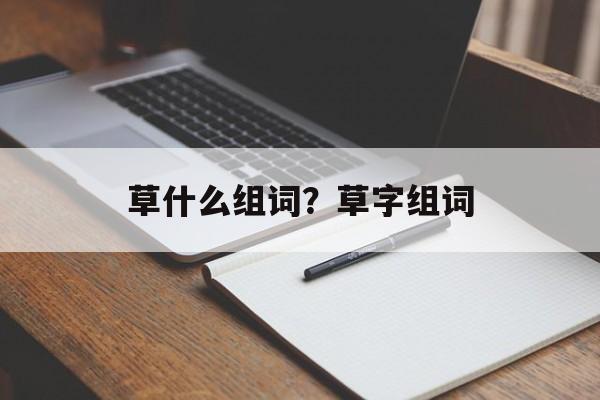 草什么组词？草字组词-第1张图片-居家生活
