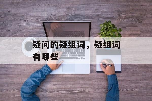 疑问的疑组词，疑组词有哪些-第1张图片-居家生活