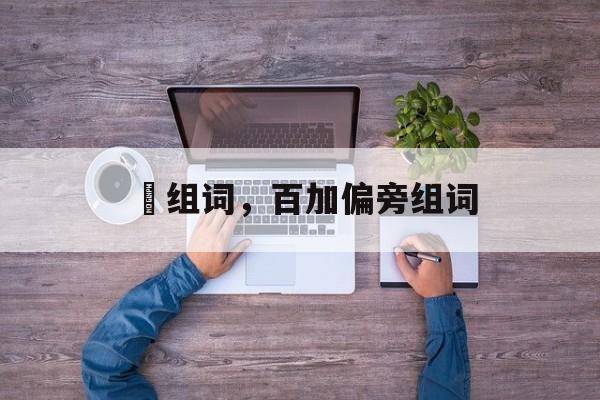 粨组词，百加偏旁组词-第1张图片-居家生活