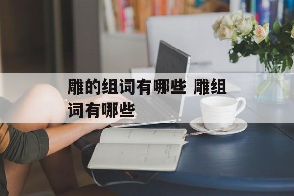 雕的组词有哪些 雕组词有哪些-第1张图片-居家生活