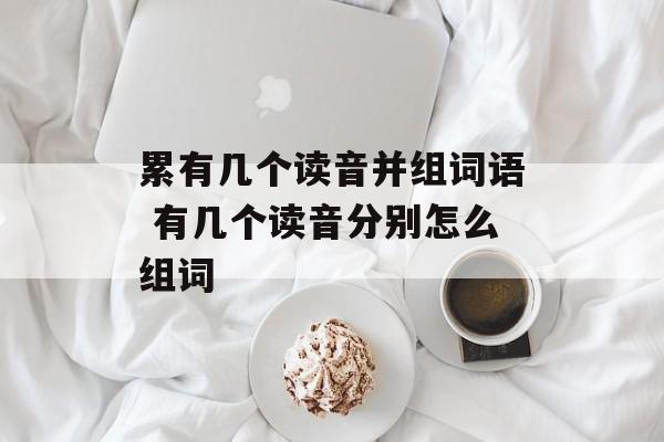 累有几个读音并组词语 有几个读音分别怎么组词-第1张图片-居家生活