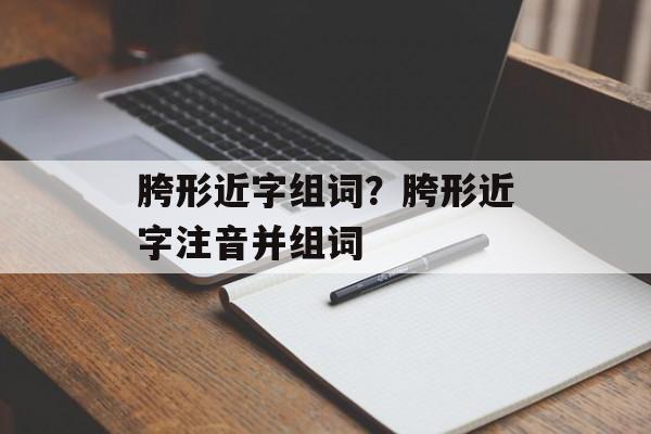 胯形近字组词？胯形近字注音并组词-第1张图片-居家生活