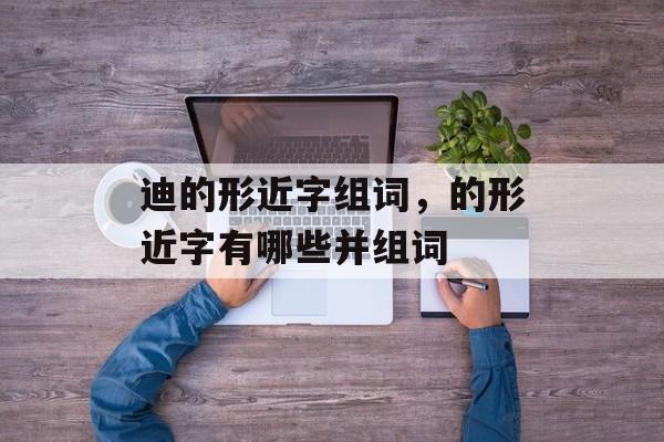 迪的形近字组词，的形近字有哪些并组词-第1张图片-居家生活