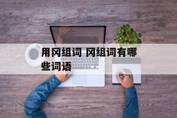 用冈组词 冈组词有哪些词语-第1张图片-居家生活