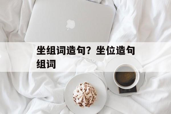 坐组词造句？坐位造句组词-第1张图片-居家生活