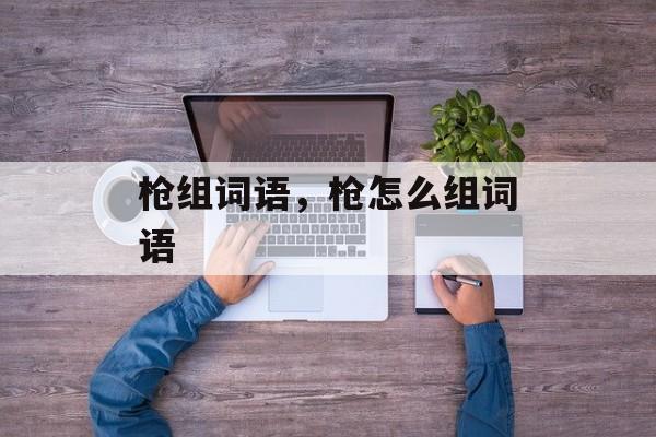 枪组词语，枪怎么组词语-第1张图片-居家生活