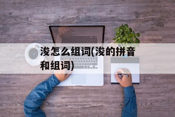 浚怎么组词(浚的拼音和组词)-第1张图片-居家生活