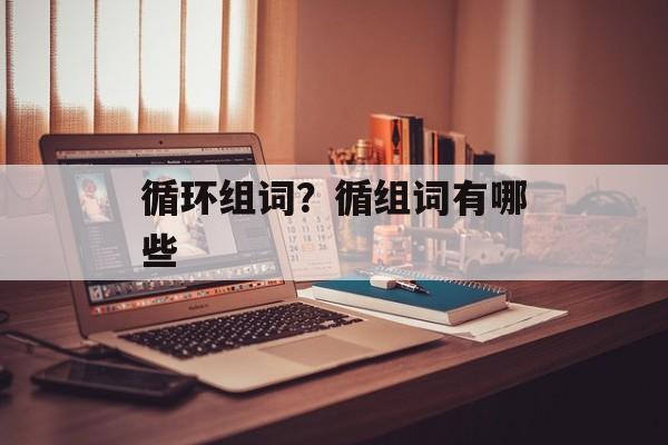 循环组词？循组词有哪些-第1张图片-居家生活