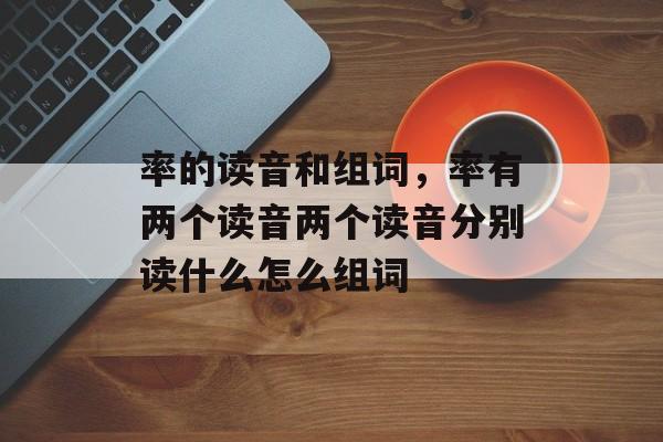 率的读音和组词，率有两个读音两个读音分别读什么怎么组词-第1张图片-居家生活