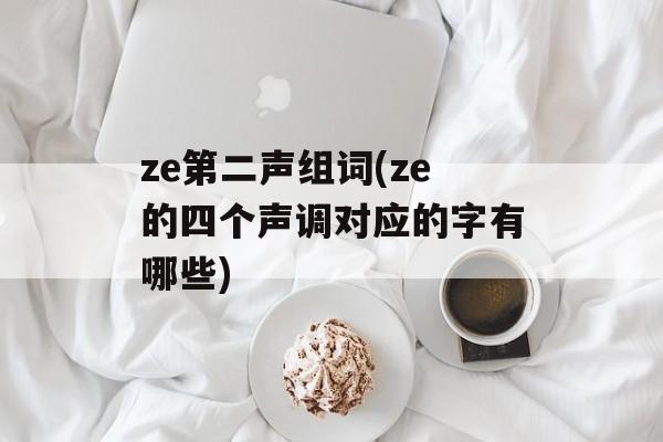 ze第二声组词(ze的四个声调对应的字有哪些)-第1张图片-居家生活