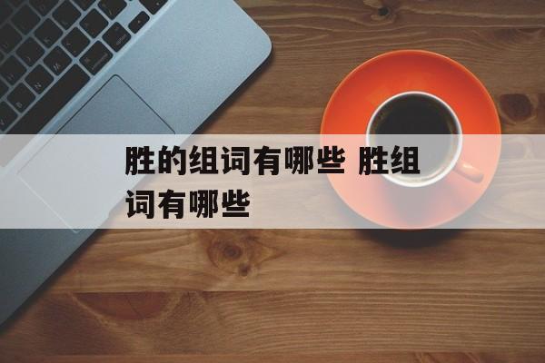 胜的组词有哪些 胜组词有哪些-第1张图片-居家生活
