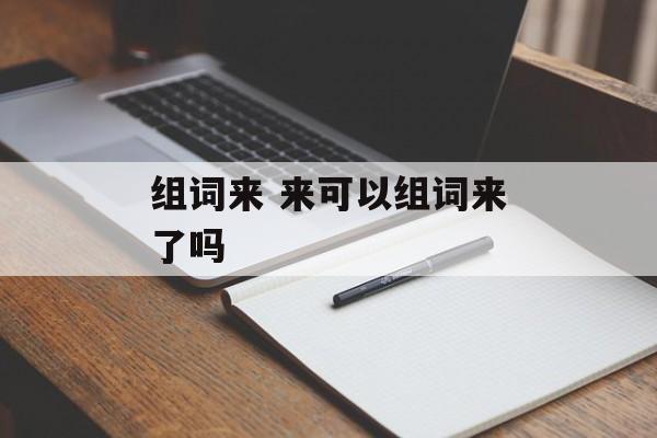 组词来 来可以组词来了吗-第1张图片-居家生活