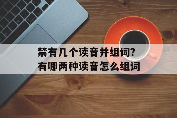 禁有几个读音并组词？有哪两种读音怎么组词-第1张图片-居家生活