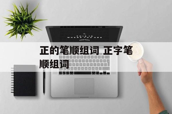 正的笔顺组词 正字笔顺组词-第1张图片-居家生活
