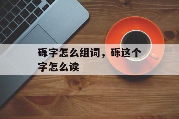 砾字怎么组词，砾这个字怎么读-第1张图片-居家生活