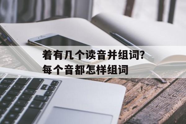 着有几个读音并组词？每个音都怎样组词-第1张图片-居家生活