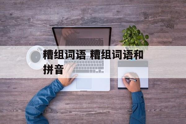 糟组词语 糟组词语和拼音-第1张图片-居家生活