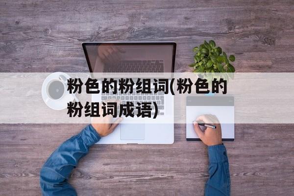 粉色的粉组词(粉色的粉组词成语)-第1张图片-居家生活