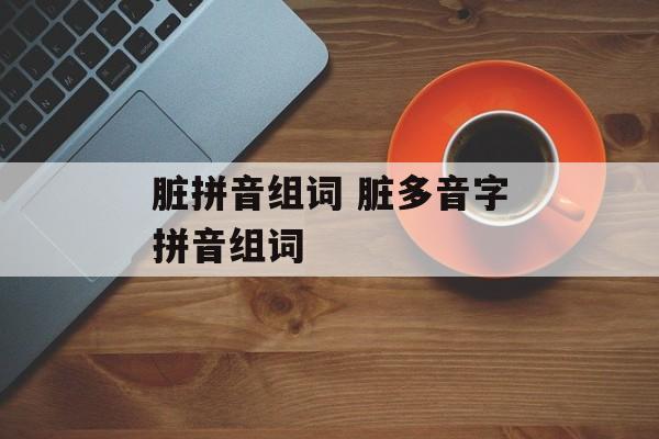 脏拼音组词 脏多音字拼音组词-第1张图片-居家生活