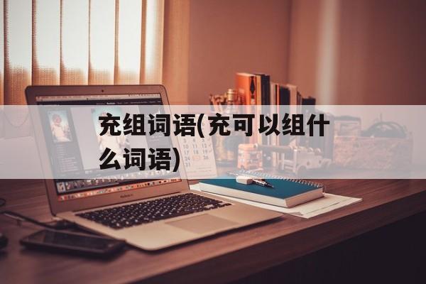 充组词语(充可以组什么词语)-第1张图片-居家生活