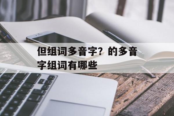 但组词多音字？的多音字组词有哪些-第1张图片-居家生活