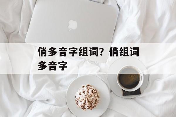 俏多音字组词？俏组词多音字-第1张图片-居家生活
