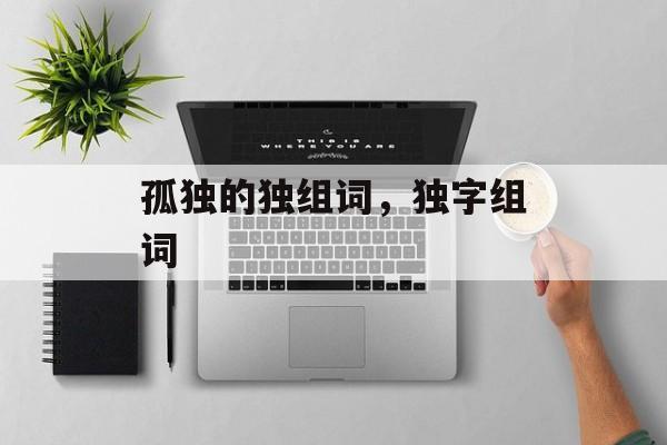 孤独的独组词，独字组词-第1张图片-居家生活