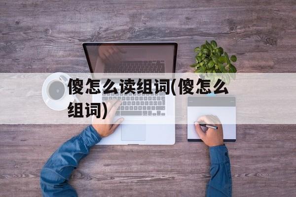 傻怎么读组词(傻怎么组词)-第1张图片-居家生活