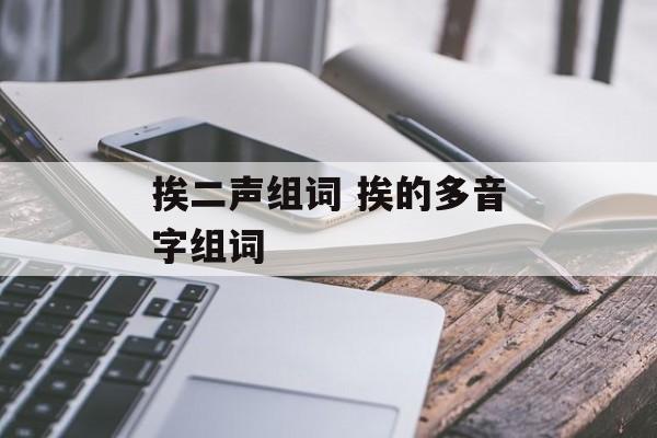 挨二声组词 挨的多音字组词-第1张图片-居家生活