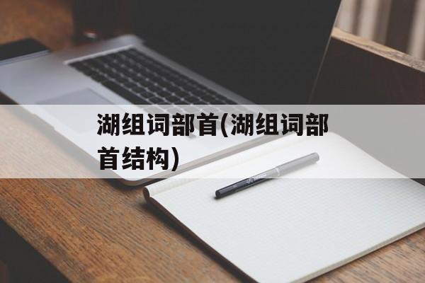 湖组词部首(湖组词部首结构)-第1张图片-居家生活