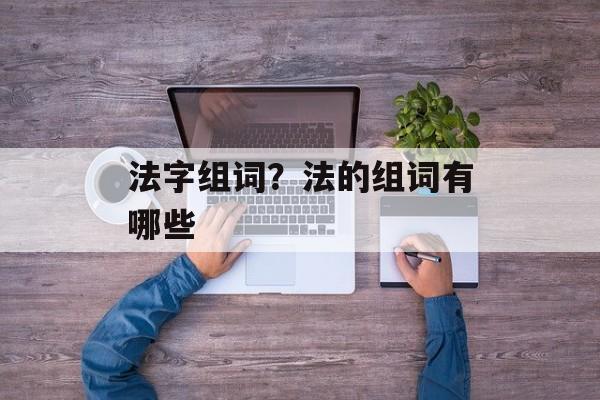 法字组词？法的组词有哪些-第1张图片-居家生活