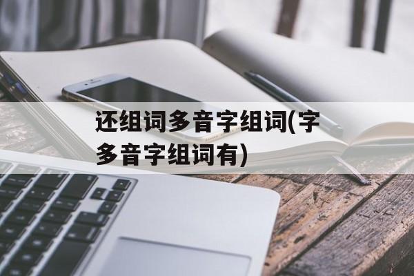 还组词多音字组词(字多音字组词有)-第1张图片-居家生活