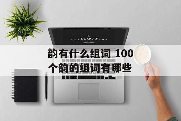 韵有什么组词 100个韵的组词有哪些-第1张图片-居家生活