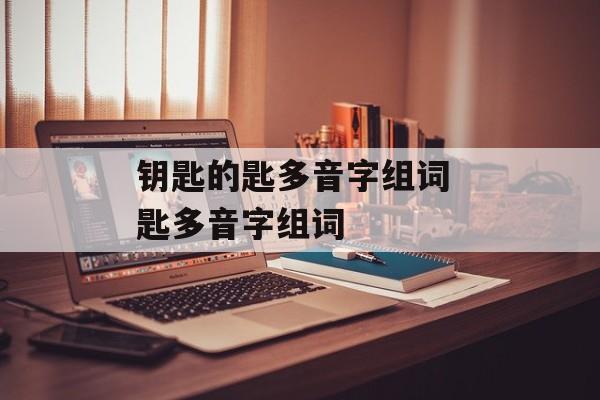 钥匙的匙多音字组词 匙多音字组词-第1张图片-居家生活