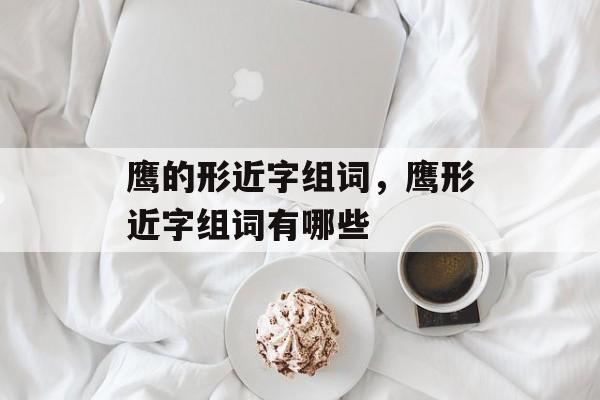 鹰的形近字组词，鹰形近字组词有哪些-第1张图片-居家生活