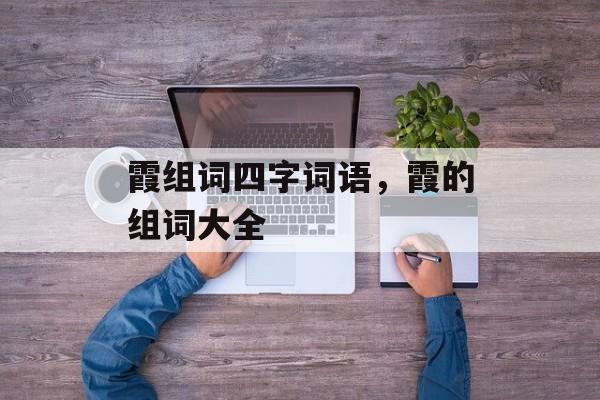 霞组词四字词语，霞的组词大全-第1张图片-居家生活