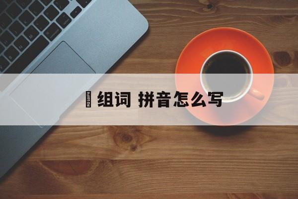 麤组词 拼音怎么写-第1张图片-居家生活